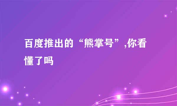 百度推出的“熊掌号”,你看懂了吗