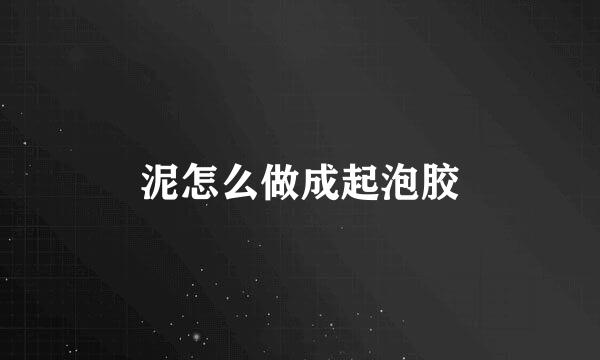 泥怎么做成起泡胶
