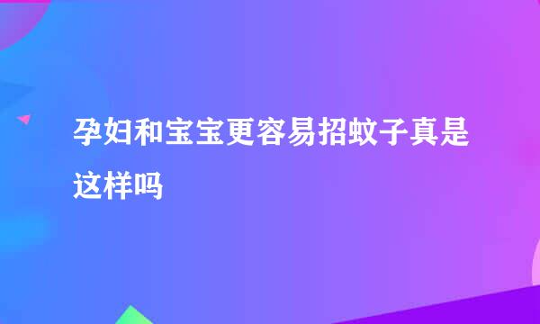 孕妇和宝宝更容易招蚊子真是这样吗