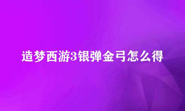 造梦西游3银弹金弓怎么得
