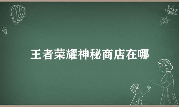 王者荣耀神秘商店在哪