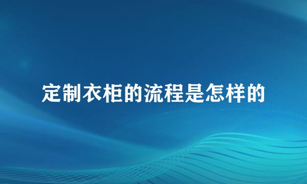 定制衣柜的流程是怎样的