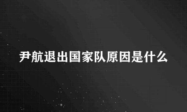 尹航退出国家队原因是什么