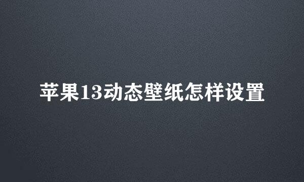 苹果13动态壁纸怎样设置