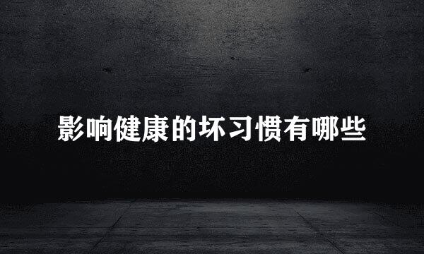 影响健康的坏习惯有哪些
