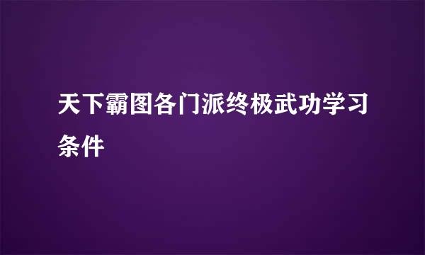 天下霸图各门派终极武功学习条件