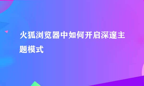 火狐浏览器中如何开启深邃主题模式