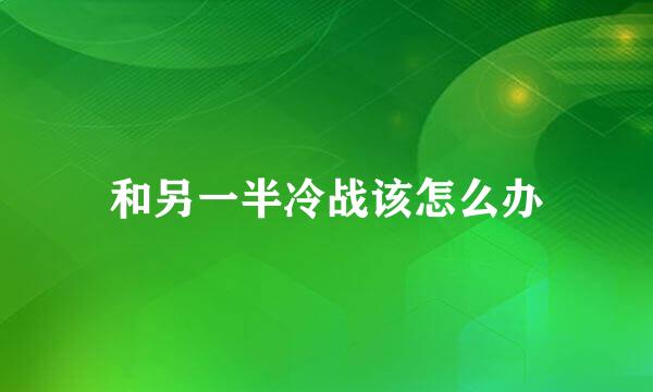 和另一半冷战该怎么办