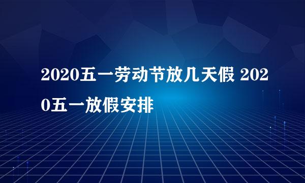 2020五一劳动节放几天假 2020五一放假安排