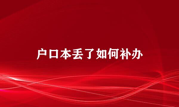 户口本丢了如何补办