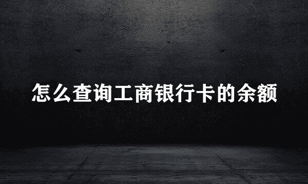 怎么查询工商银行卡的余额