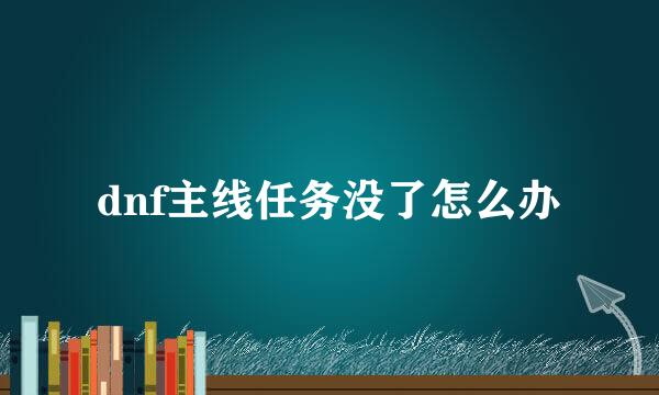 dnf主线任务没了怎么办
