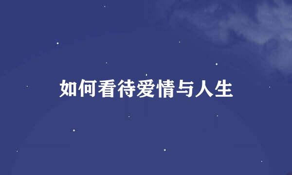 如何看待爱情与人生