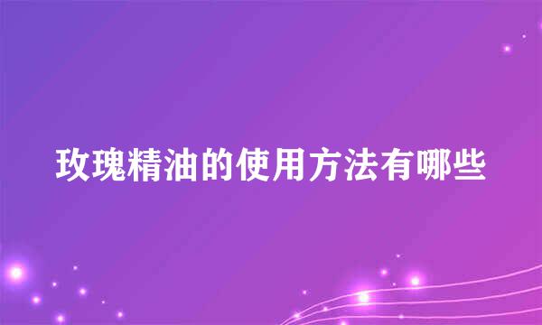 玫瑰精油的使用方法有哪些