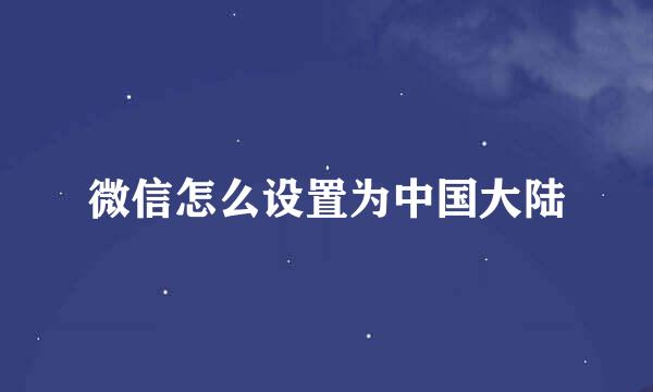 微信怎么设置为中国大陆