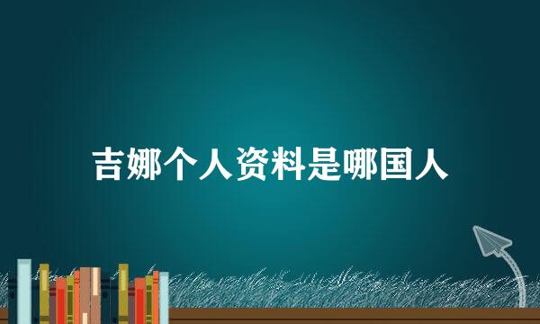 吉娜个人资料是哪国人