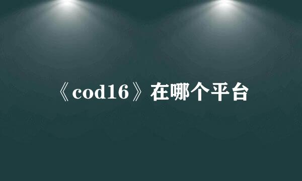 《cod16》在哪个平台