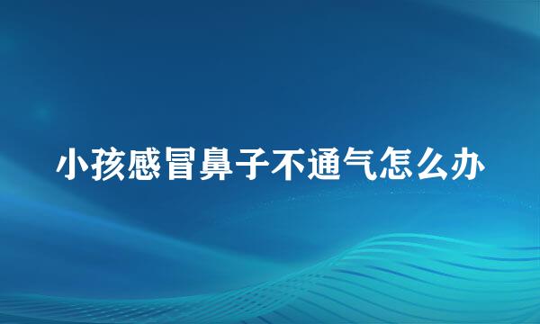 小孩感冒鼻子不通气怎么办