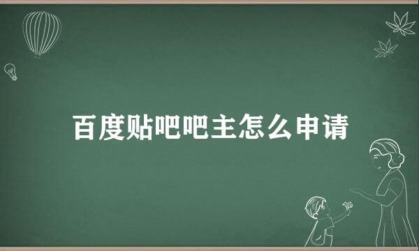 百度贴吧吧主怎么申请