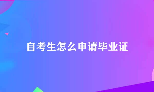 自考生怎么申请毕业证