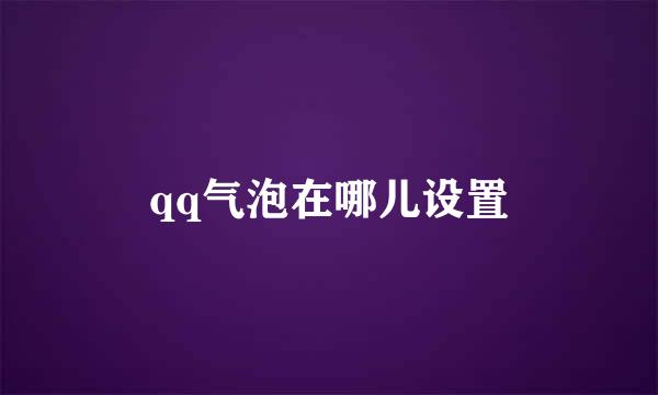 qq气泡在哪儿设置
