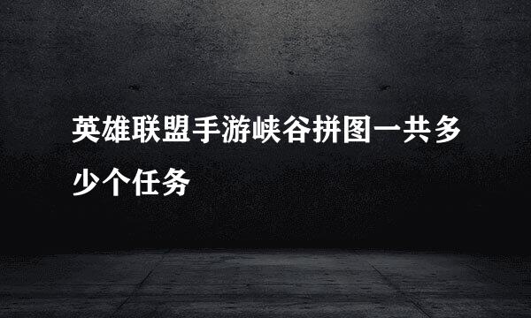 英雄联盟手游峡谷拼图一共多少个任务