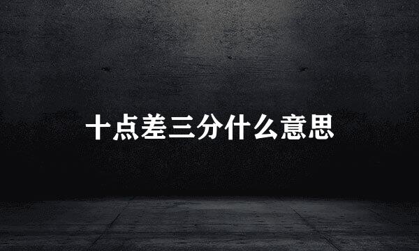 十点差三分什么意思