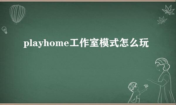 playhome工作室模式怎么玩