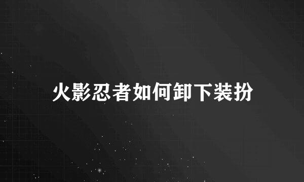 火影忍者如何卸下装扮