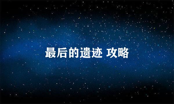 最后的遗迹 攻略