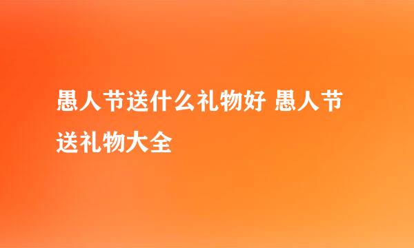愚人节送什么礼物好 愚人节送礼物大全