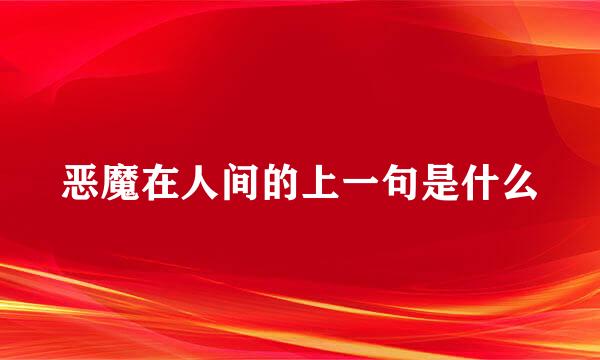 恶魔在人间的上一句是什么