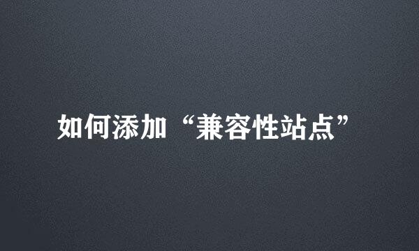 如何添加“兼容性站点”