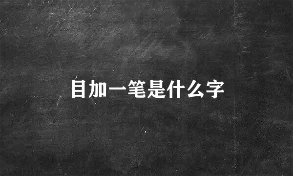 目加一笔是什么字