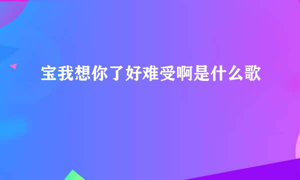 宝我想你了好难受啊是什么歌