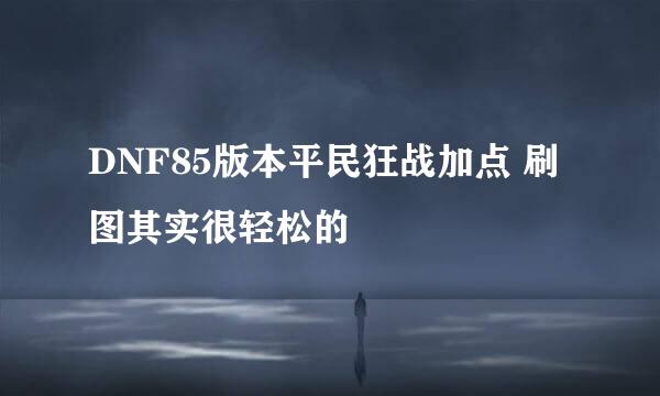 DNF85版本平民狂战加点 刷图其实很轻松的