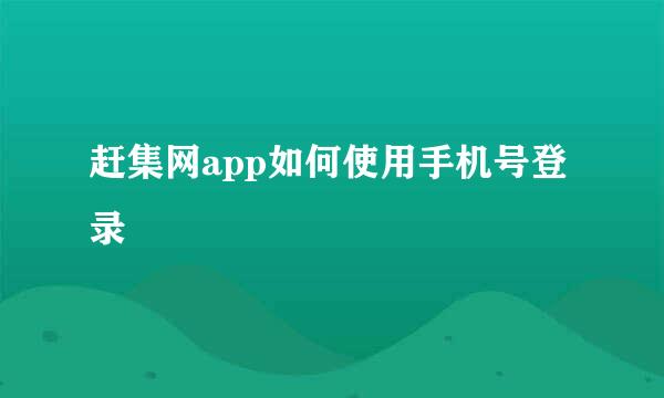 赶集网app如何使用手机号登录