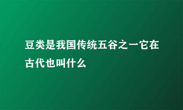 豆类是我国传统五谷之一它在古代也叫什么