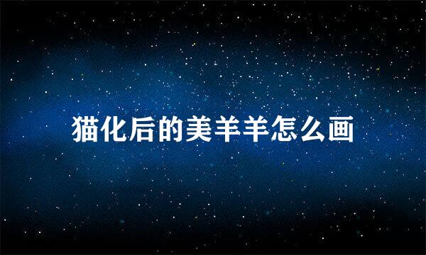 猫化后的美羊羊怎么画