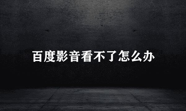 百度影音看不了怎么办