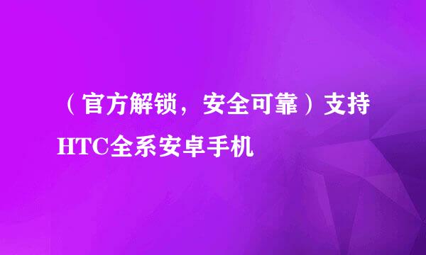 （官方解锁，安全可靠）支持HTC全系安卓手机
