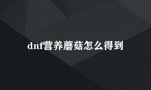 dnf营养蘑菇怎么得到