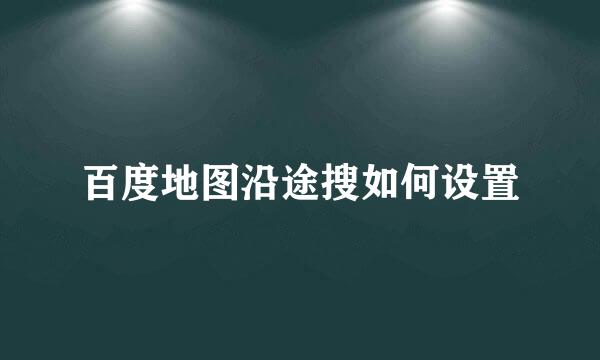 百度地图沿途搜如何设置