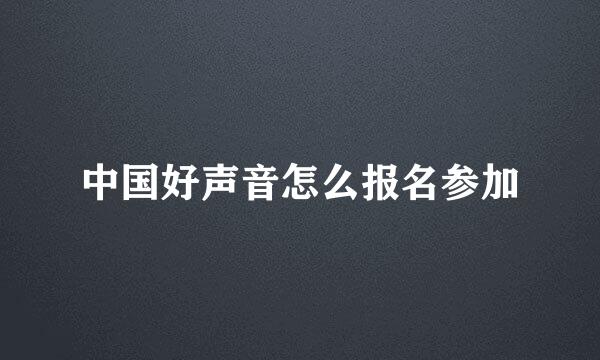 中国好声音怎么报名参加