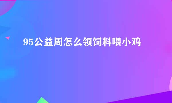 95公益周怎么领饲料喂小鸡