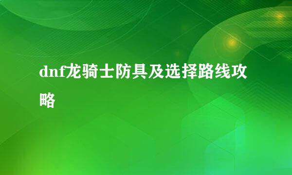 dnf龙骑士防具及选择路线攻略