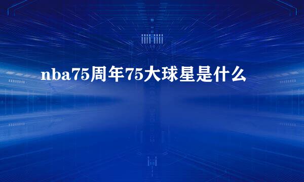 nba75周年75大球星是什么