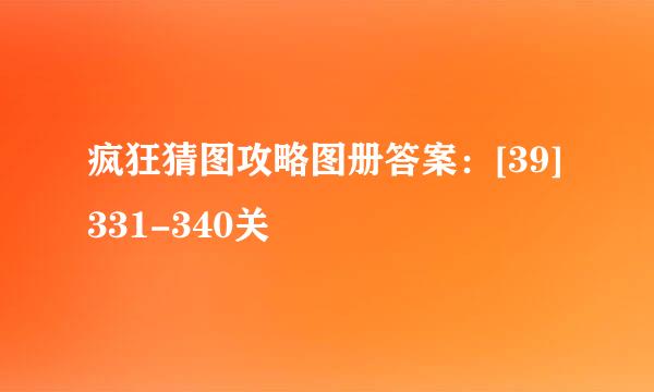 疯狂猜图攻略图册答案：[39]331-340关