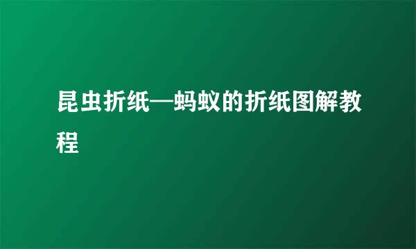 昆虫折纸—蚂蚁的折纸图解教程