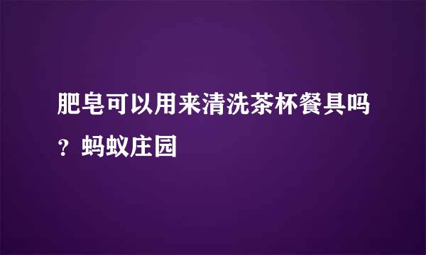 肥皂可以用来清洗茶杯餐具吗？蚂蚁庄园